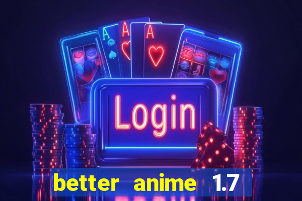 better anime 1.7 apk download