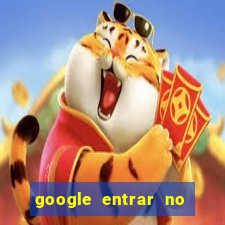 google entrar no jogo de c****