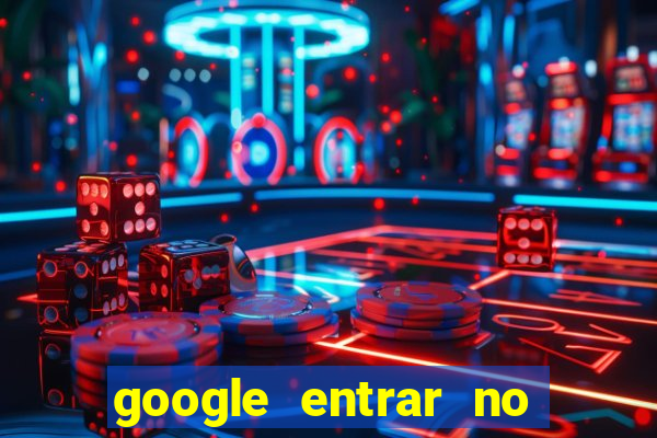 google entrar no jogo de c****