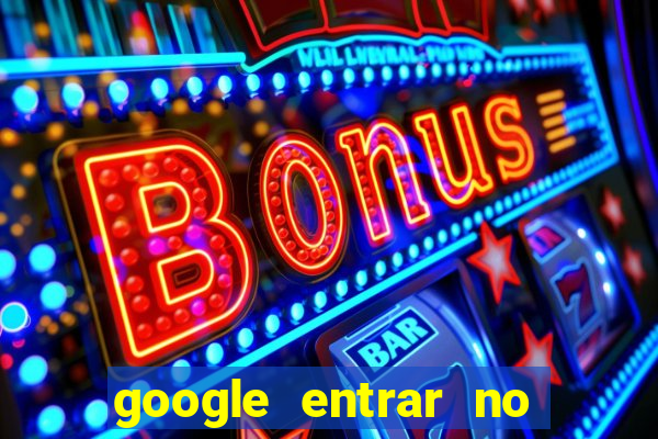 google entrar no jogo de c****