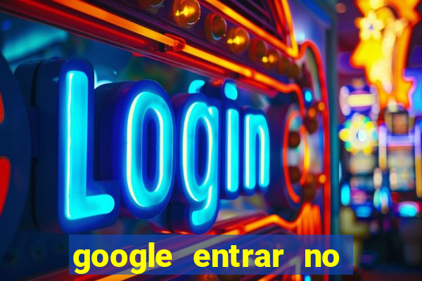 google entrar no jogo de c****