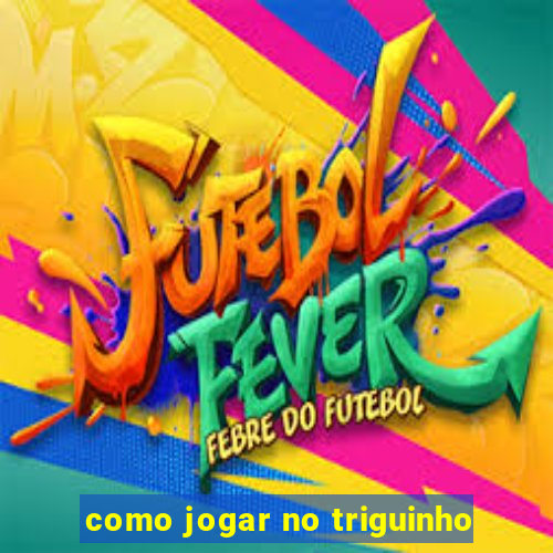 como jogar no triguinho