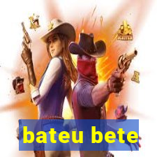 bateu bete