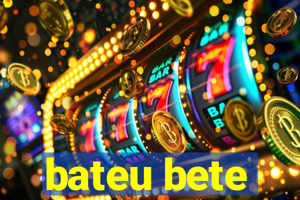 bateu bete