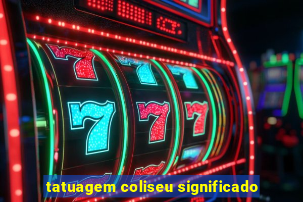 tatuagem coliseu significado