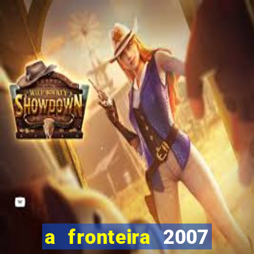 a fronteira 2007 filme completo dublado