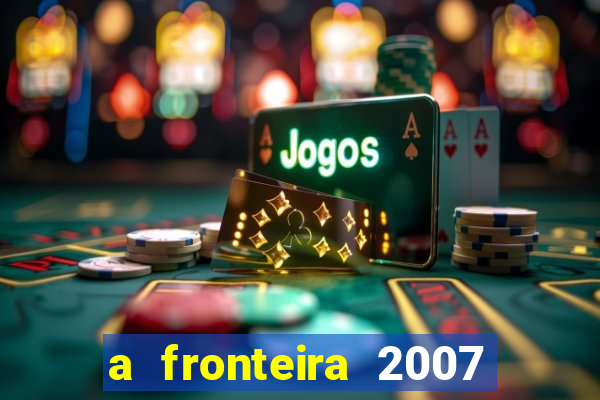 a fronteira 2007 filme completo dublado