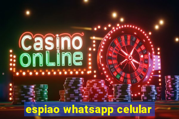 espiao whatsapp celular