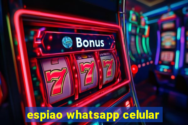 espiao whatsapp celular