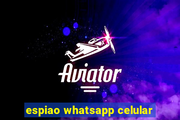 espiao whatsapp celular