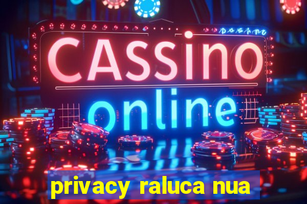 privacy raluca nua