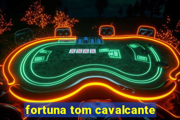 fortuna tom cavalcante