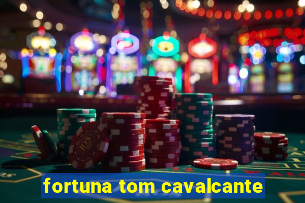 fortuna tom cavalcante