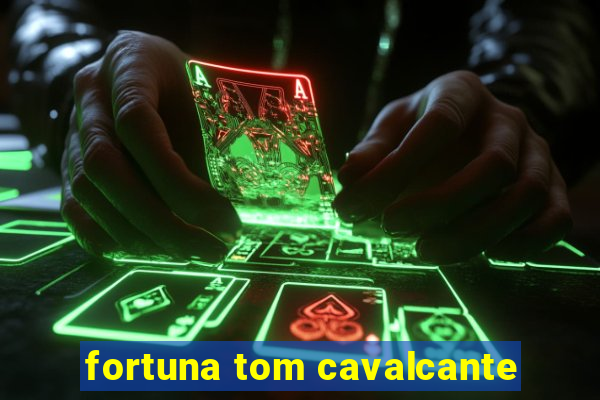 fortuna tom cavalcante