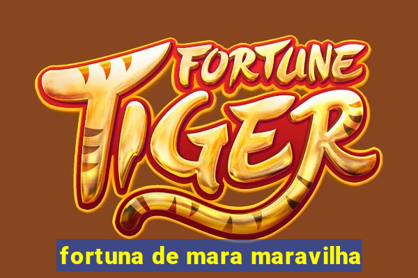 fortuna de mara maravilha