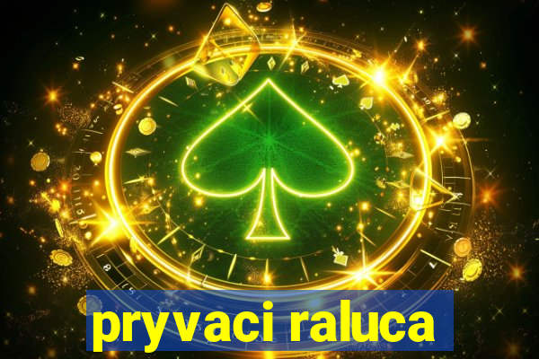 pryvaci raluca