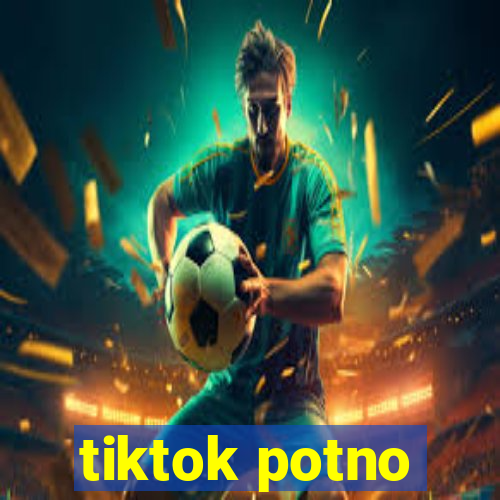 tiktok potno