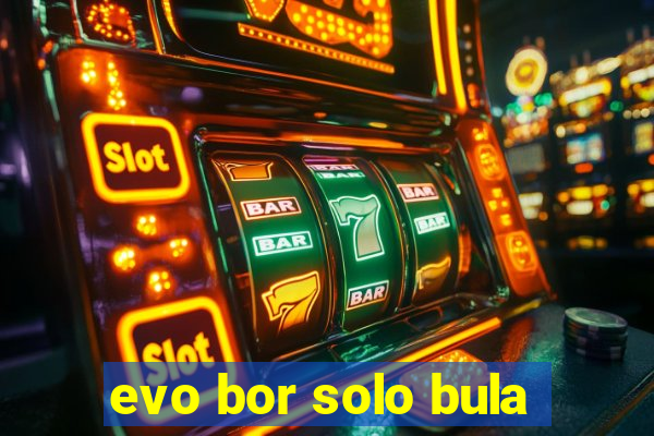 evo bor solo bula