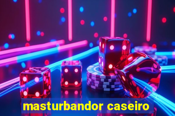 masturbandor caseiro