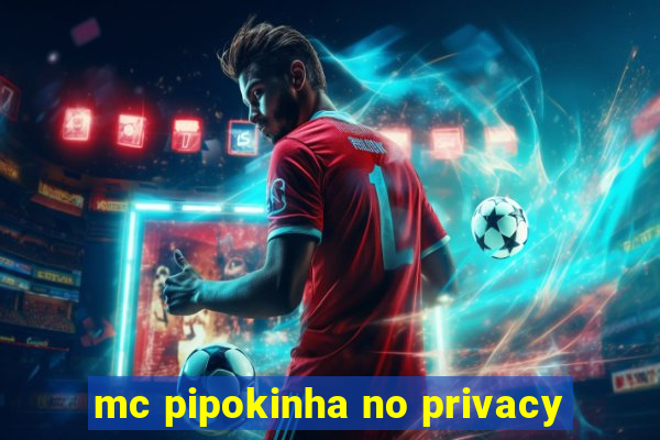 mc pipokinha no privacy