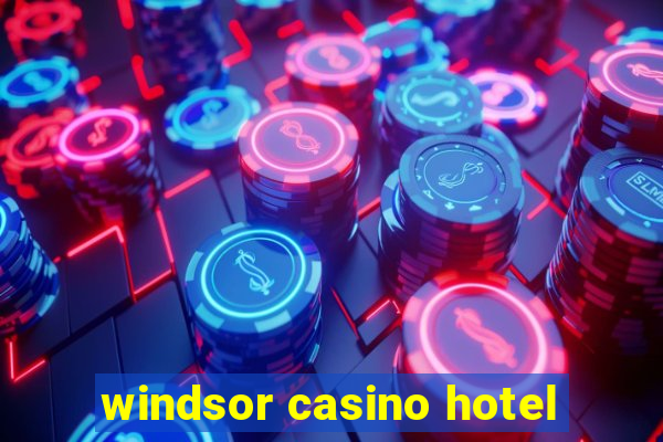 windsor casino hotel