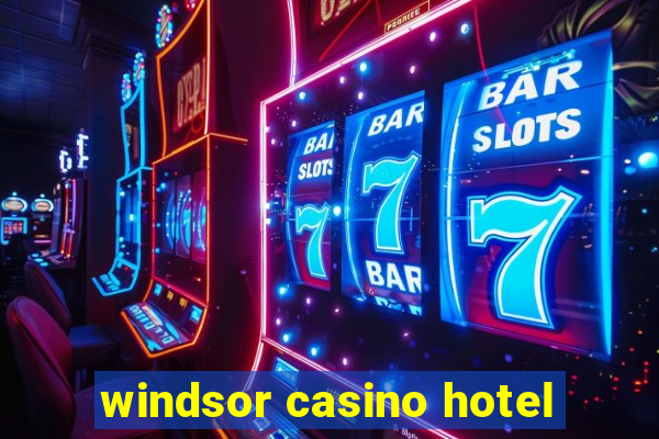 windsor casino hotel