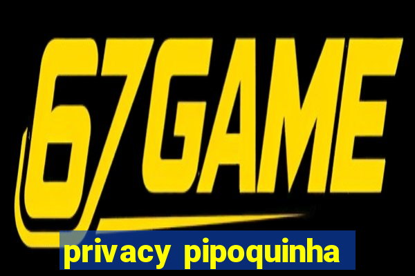 privacy pipoquinha