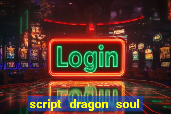 script dragon soul mobile 2024