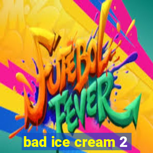 bad ice cream 2