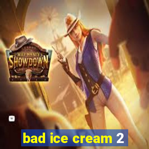 bad ice cream 2