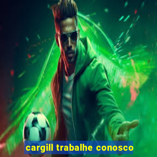 cargill trabalhe conosco