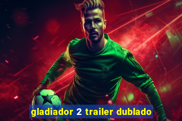 gladiador 2 trailer dublado