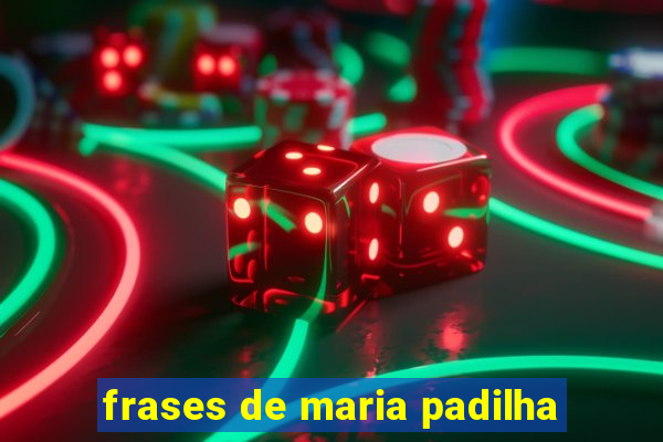 frases de maria padilha