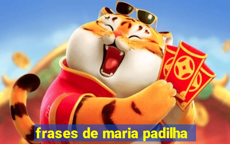 frases de maria padilha