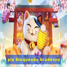 pix bloqueado bradesco