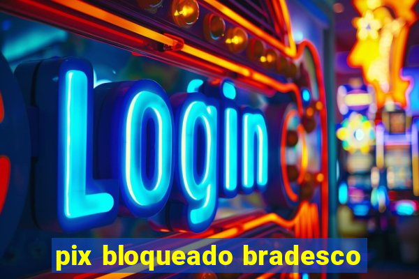 pix bloqueado bradesco