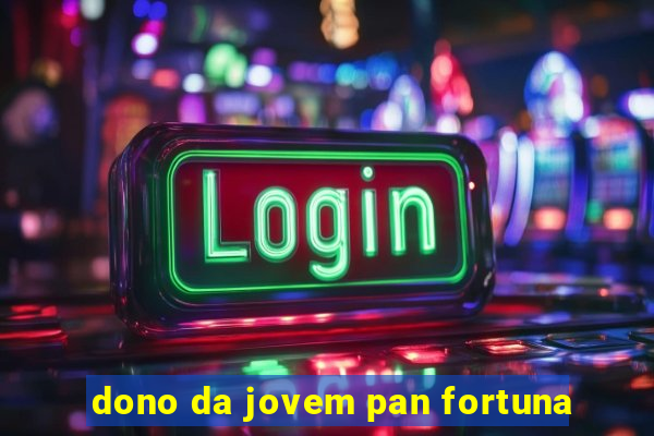 dono da jovem pan fortuna