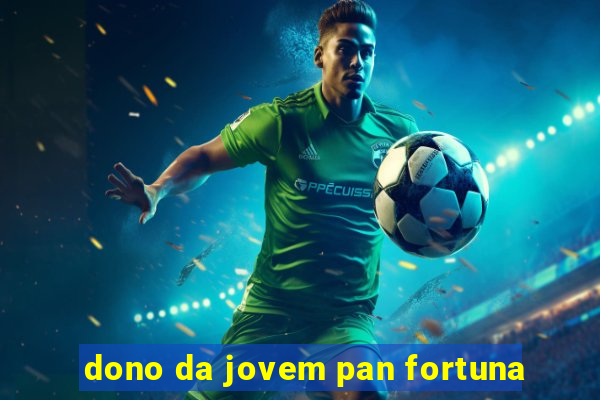 dono da jovem pan fortuna