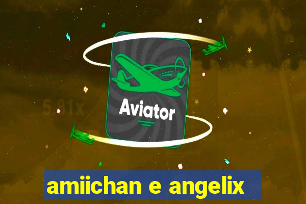 amiichan e angelix