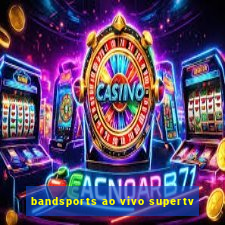 bandsports ao vivo supertv