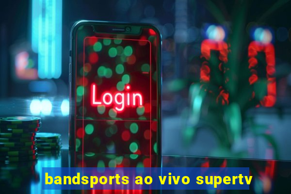 bandsports ao vivo supertv