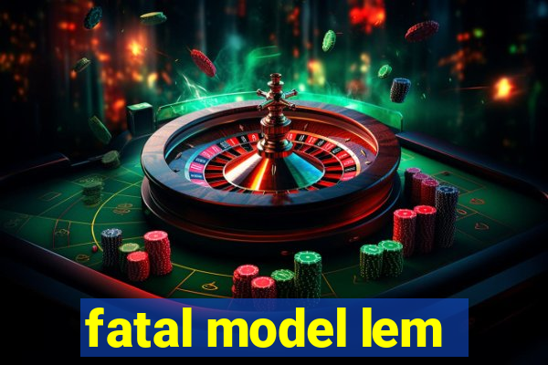 fatal model lem