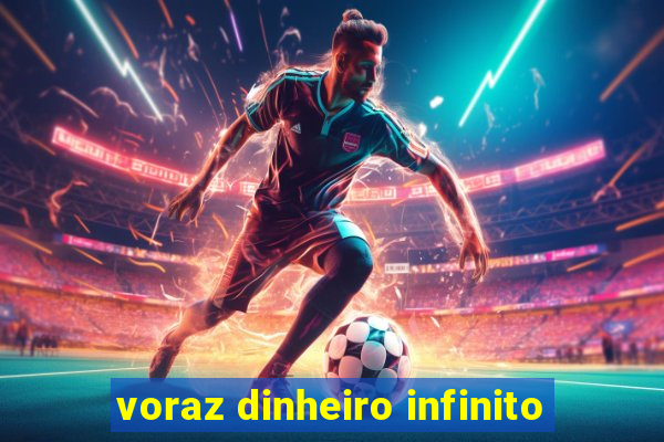 voraz dinheiro infinito