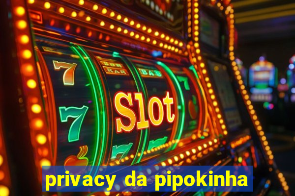 privacy da pipokinha