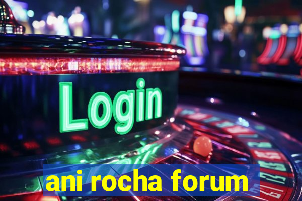 ani rocha forum