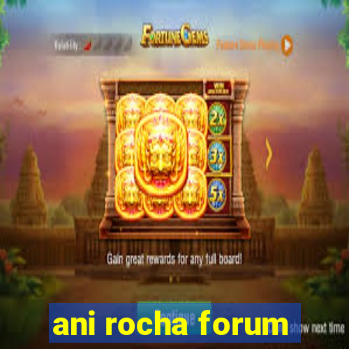 ani rocha forum