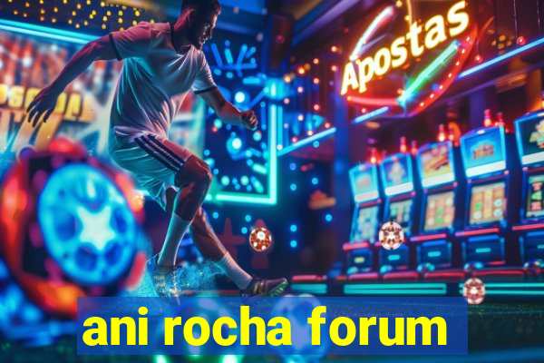 ani rocha forum