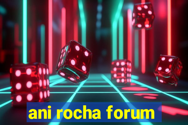 ani rocha forum