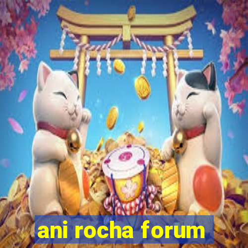 ani rocha forum