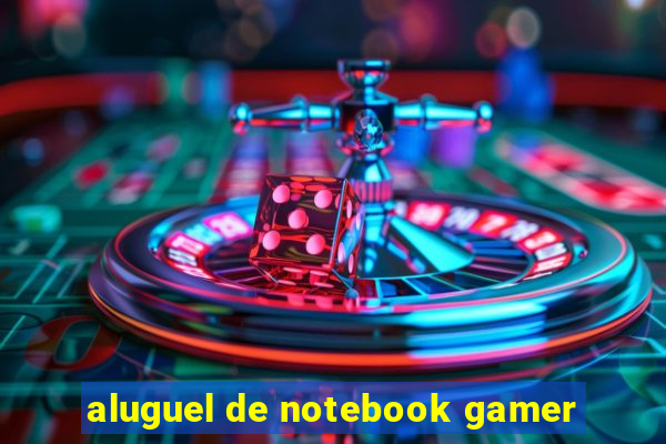 aluguel de notebook gamer